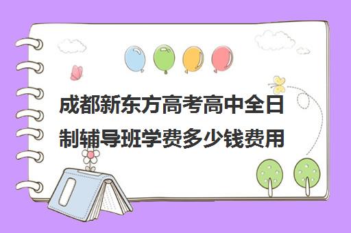 成都新东方高考高中全日制辅导班学费多少钱费用一览表(成都新东方培训学校)