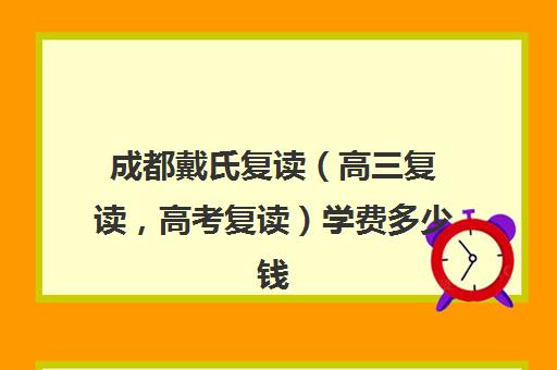 成都戴氏复读（高三复读，高考复读）学费多少钱(成都高考复读学校一般都怎么收费)