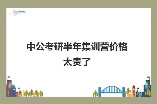 中公考研半年集训营价格太贵了(中公考研收费标准)