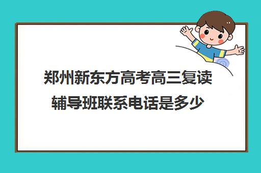 郑州新东方高考高三复读辅导班联系电话是多少(新东方高三一对一好吗)