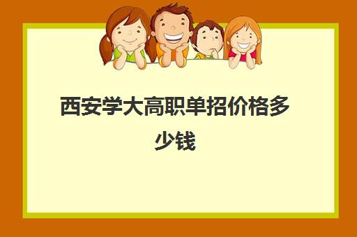 西安学大高职单招价格多少钱(西安单招学校推荐)