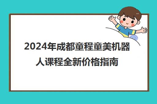 2024年成都童程童美机器人课程全新价格指南