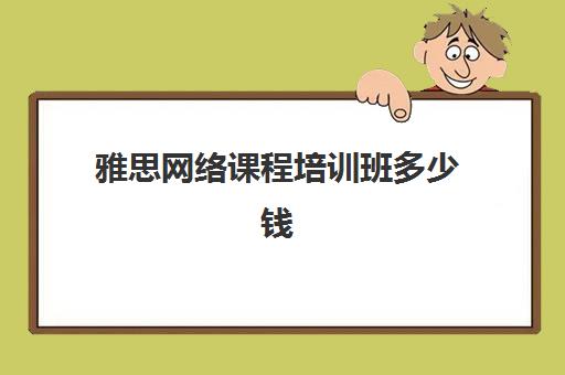 雅思网络课程培训班多少钱(雅思班培训一般多少钱)