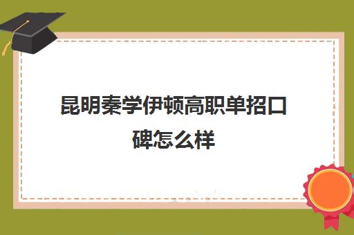 昆明秦学伊顿高职单招口碑怎么样(西安秦学伊顿)