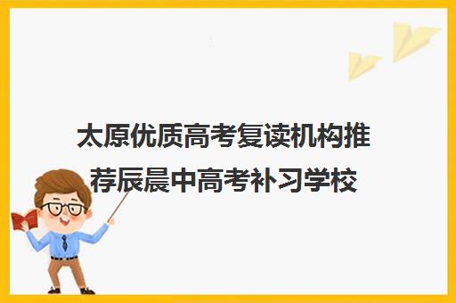 太原优质高考复读机构推荐辰晨中高考补习学校