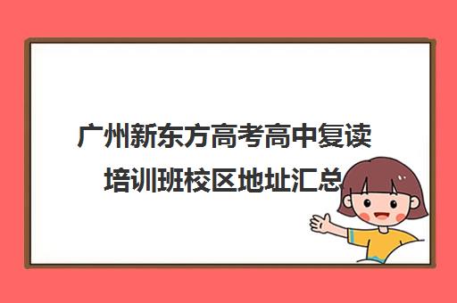 广州新东方高考高中复读培训班校区地址汇总(新东方编程培训班惠济区有校区吗)