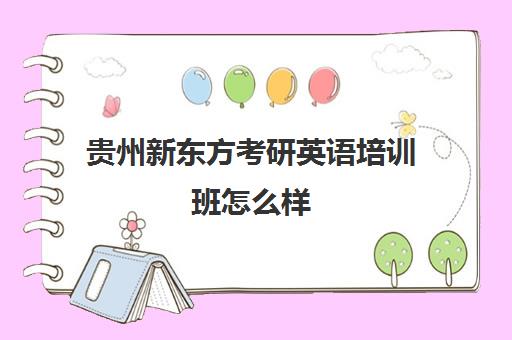 贵州新东方考研英语培训班怎么样(考研新东方还是文都好)