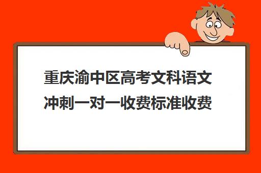 重庆渝中区高考文科语文冲刺一对一收费标准收费价目表(重庆补语文最好的机构)