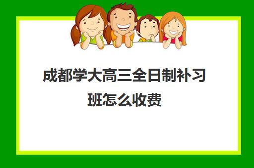 成都学大高三全日制补习班怎么收费