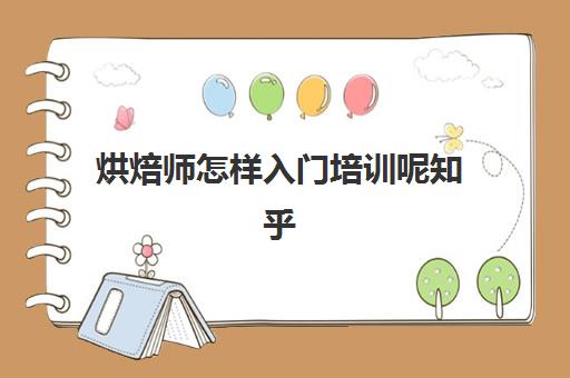 烘焙师怎样入门培训呢知乎(学烘焙一般要学多久)