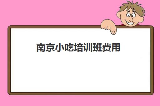 南京小吃培训班费用(南京冬冬小吃培训学校)