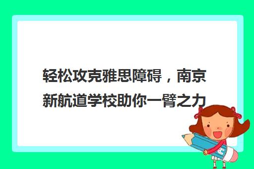 轻松攻克雅思障碍，南京新航道学校助你一臂之力