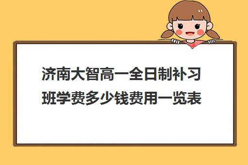 济南大智高一全日制补习班学费多少钱费用一览表