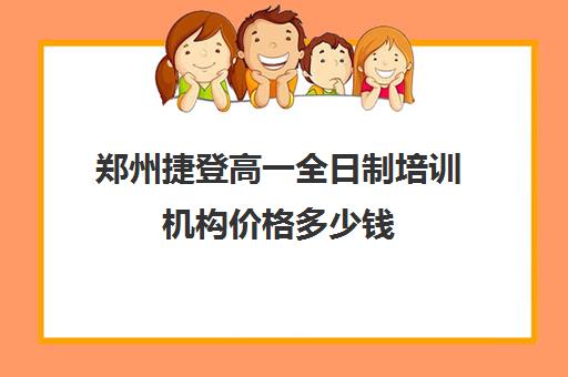 郑州捷登高一全日制培训机构价格多少钱(全日制培训机构)