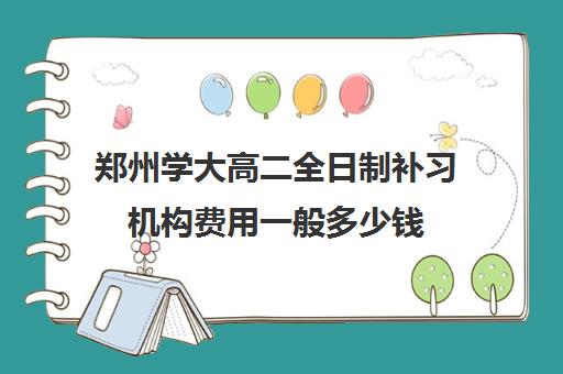 郑州学大高二全日制补习机构费用一般多少钱