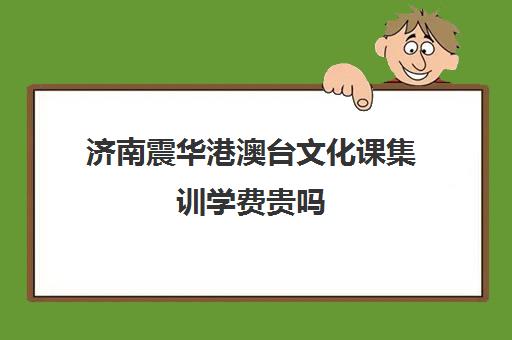 济南震华港澳台文化课集训学费贵吗(济南震华学校收费标准)