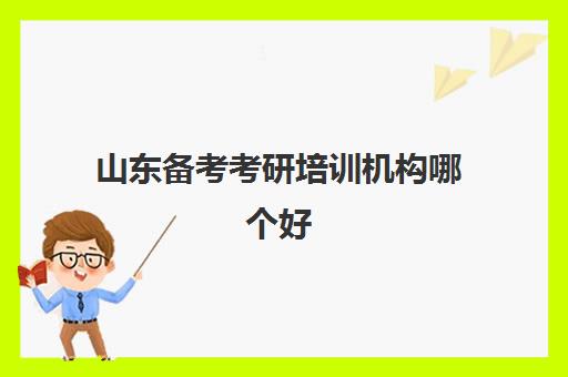 山东备考考研培训机构哪个好(济南考研机构实力排名最新)