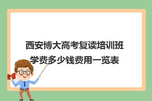 西安博大高考复读培训班学费多少钱费用一览表(西安市高三复读学校排名)