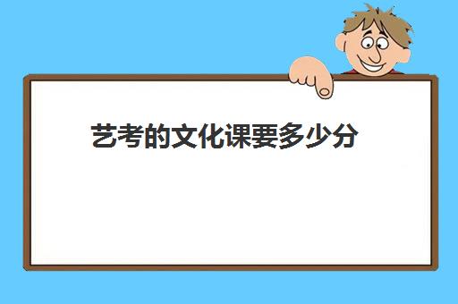 艺考的文化课要多少分(艺考多少分能上一本)