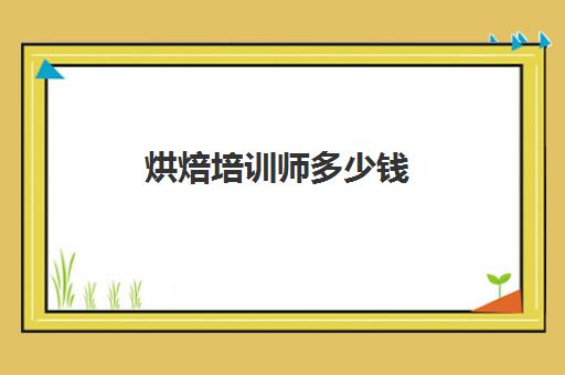 烘焙培训师多少钱(烘焙师培训大概需要多少学费)