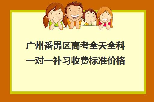 广州番禺区高考全天全科一对一补习收费标准价格一览