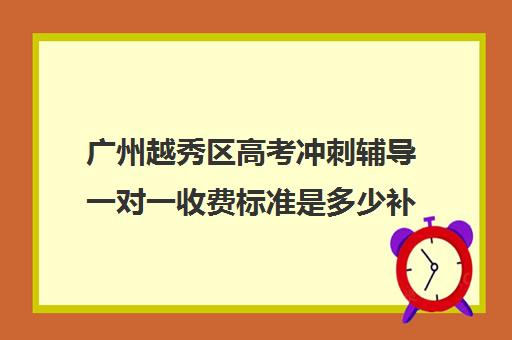 广州越秀区高考冲刺辅导一对一收费标准是多少补课多少钱一小时(广州辅导班哪里比较好