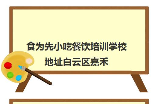 食为先小吃餐饮培训学校地址白云区嘉禾(广州餐饮培训机构排名前十)