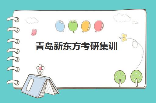 青岛新东方考研集训(新东方考研集训营怎么样)