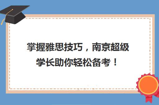 掌握雅思技巧，南京超级学长助你轻松备考！