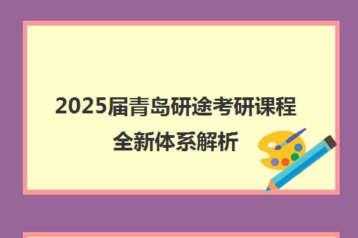 2025届青岛研途考研课程全新体系解析