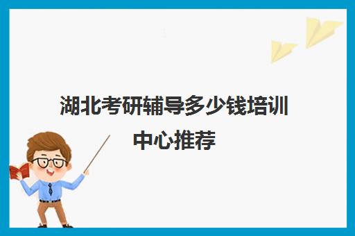 湖北考研辅导多少钱培训中心推荐(考研哪个机构培训的好)