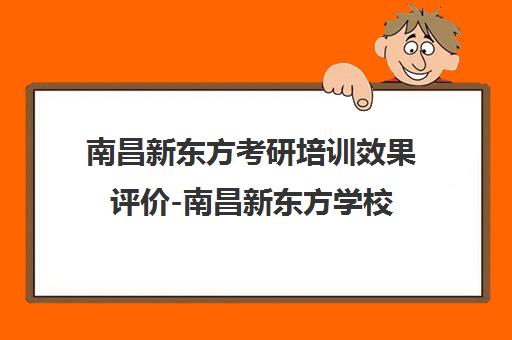 南昌新东方考研培训效果评价-南昌新东方学校