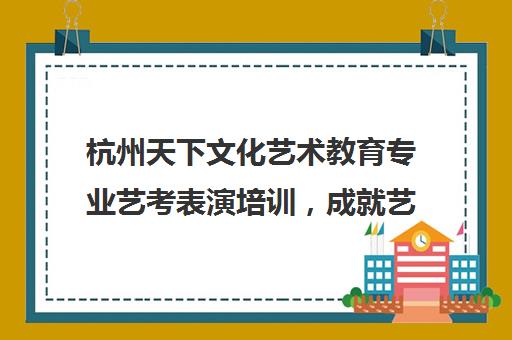 杭州天下文化艺术教育专业艺考表演培训，成就艺术梦想