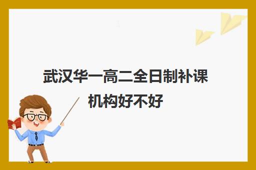 武汉华一高二全日制补课机构好不好(武汉高三培训机构排名前十)