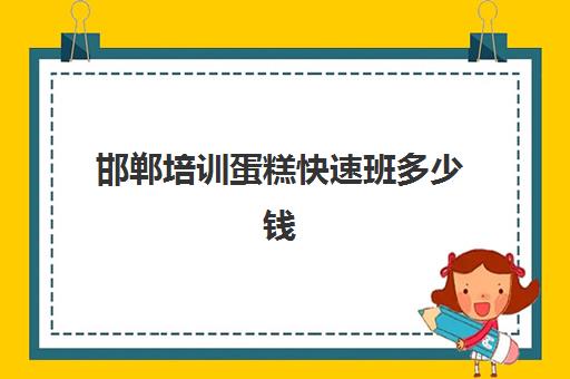 邯郸培训蛋糕快速班多少钱(邯郸糕点培训哪个最好)