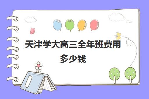 天津学大高三全年班费用多少钱(天津高考500分难吗)