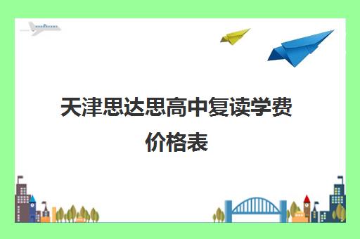 天津思达思高中复读学费价格表(天津可以复读的高中)