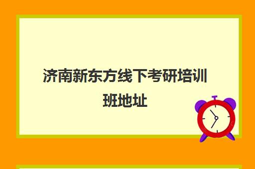 济南新东方线下考研培训班地址(考研新东方还是文都好)