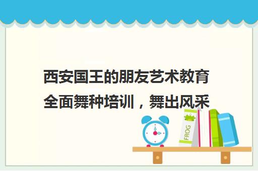 西安国王的朋友艺术教育全面舞种培训，舞出风采