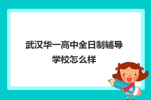 武汉华一高中全日制辅导学校怎么样(北京全日制高中辅导班)