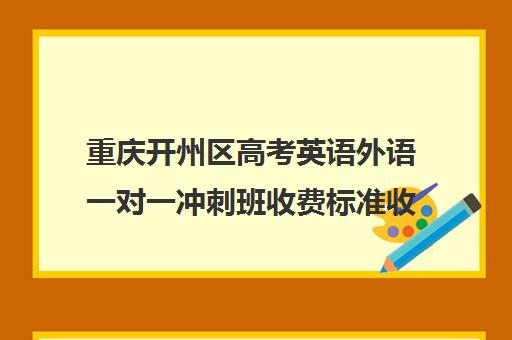 重庆开州区高考英语外语一对一冲刺班收费标准收费价目表(一对一辅导怎样收费的)