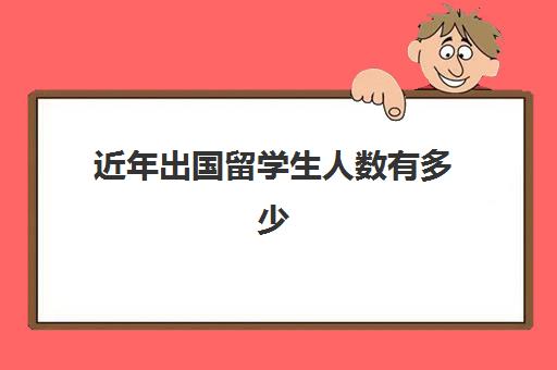 近年出国留学生人数有多少(出国留学回国率)