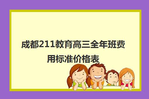 成都211教育高三全年班费用标准价格表(成都高考复读收费)