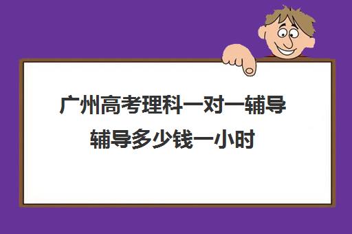 广州高考理科一对一辅导辅导多少钱一小时(广州高考冲刺班封闭式全日制)