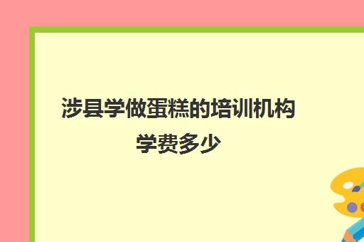 涉县学做蛋糕的培训机构学费多少(儿童学做蛋糕培训班)