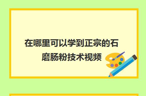 在哪里可以学到正宗的石磨肠粉技术视频(正宗肠粉配方)