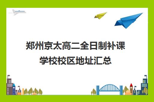 郑州京太高二全日制补课学校校区地址汇总(高三全日制补课机构)