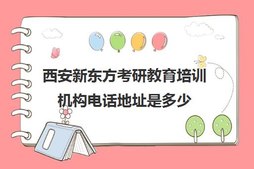 西安新东方考研教育培训机构电话地址是多少(新东方线下培训学校)