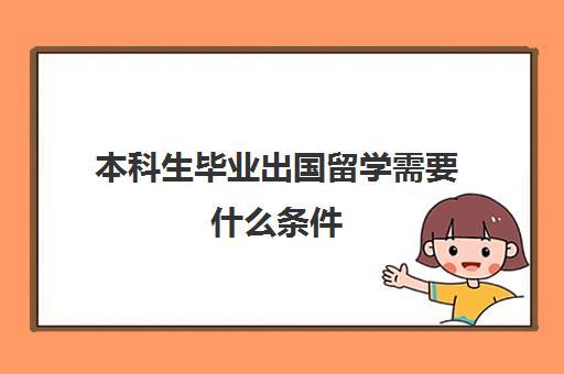 本科生毕业出国留学需要什么条件(本科学位证条件)