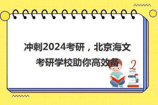 冲刺2024考研，北京海文考研学校助你高效备考